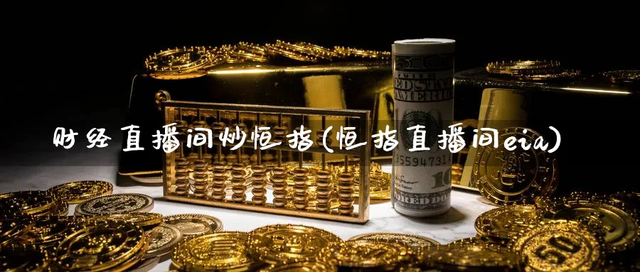 财经直播间炒恒指(恒指直播间eia)_https://www.tian1ad.com_期货学院_第1张