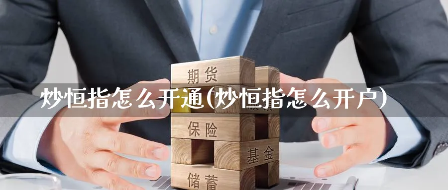 炒恒指怎么开通(炒恒指怎么开户)_https://www.tian1ad.com_铜期货_第1张