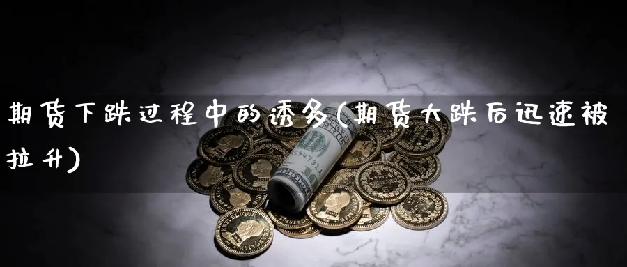 期货下跌过程中的诱多(期货大跌后迅速被拉升)_https://www.tian1ad.com_铜期货_第1张