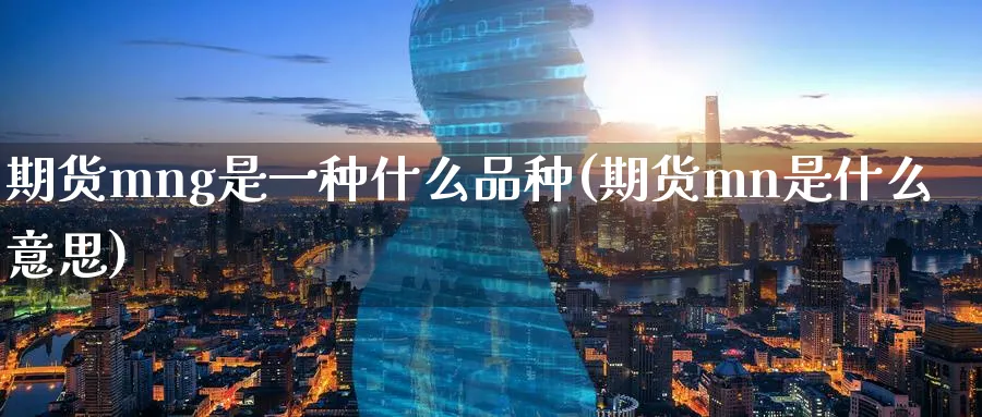 期货mng是一种什么品种(期货mn是什么意思)_https://www.tian1ad.com_铜期货_第1张