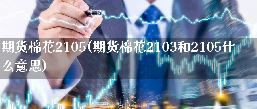 期货棉花2105(期货棉花2103和2105什么意思)_期货学院_第1张_黄金直播室 期货棉花2105(期货棉花2103和2105什么意思)_https://www.tian1ad.com_期货学院_第1张