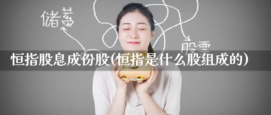 恒指股息成份股(恒指是什么股组成的)_https://www.tian1ad.com_期货学院_第1张