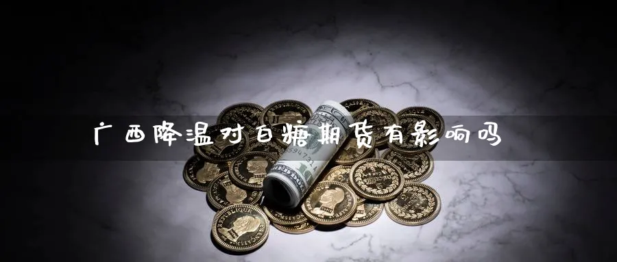 广西降温对白糖期货有影响吗_https://www.tian1ad.com_黄金期货_第1张