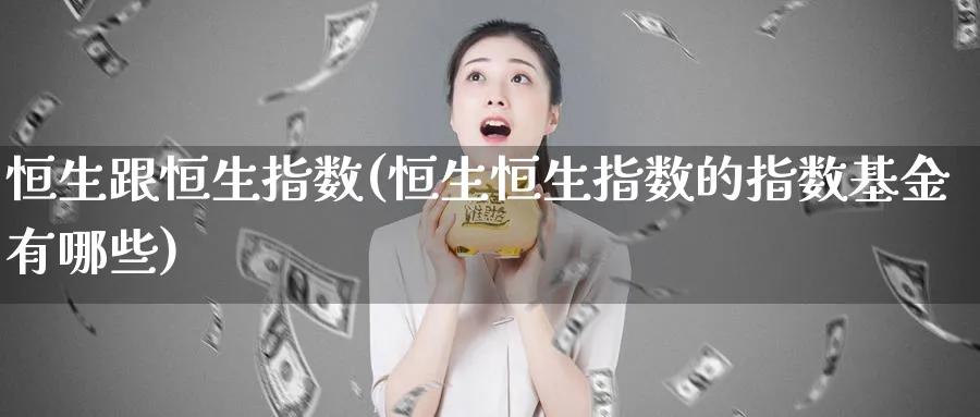 恒生跟恒生指数(恒生恒生指数的指数基金有哪些)_https://www.tian1ad.com_期货学院_第1张