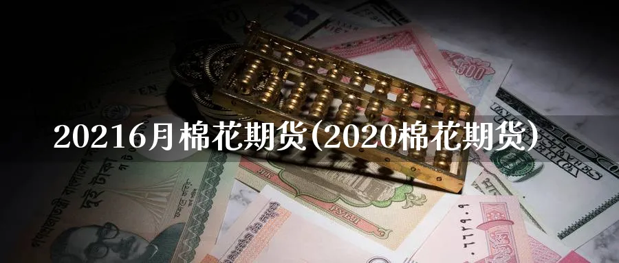 20216月棉花期货(2020棉花期货)_https://www.tian1ad.com_黄金直播室_第1张