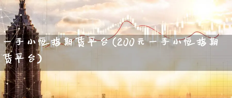 一手小恒指期货平台(200元一手小恒指期货平台)_铜期货_第1张_黄金直播室 一手小恒指期货平台(200元一手小恒指期货平台)_https://www.tian1ad.com_铜期货_第1张