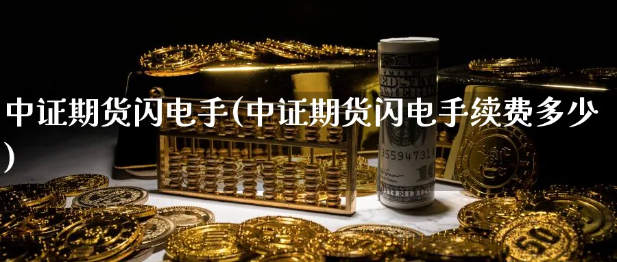 中证期货闪电手(中证期货闪电手续费多少)_https://www.tian1ad.com_铜期货_第1张