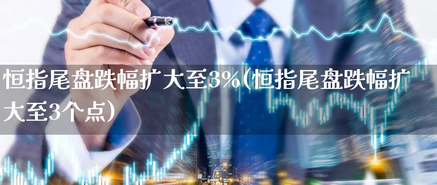 恒指尾盘跌幅扩大至3%(恒指尾盘跌幅扩大至3个点)_黄金期货_第1张_黄金直播室 恒指尾盘跌幅扩大至3%(恒指尾盘跌幅扩大至3个点)_https://www.tian1ad.com_黄金期货_第1张