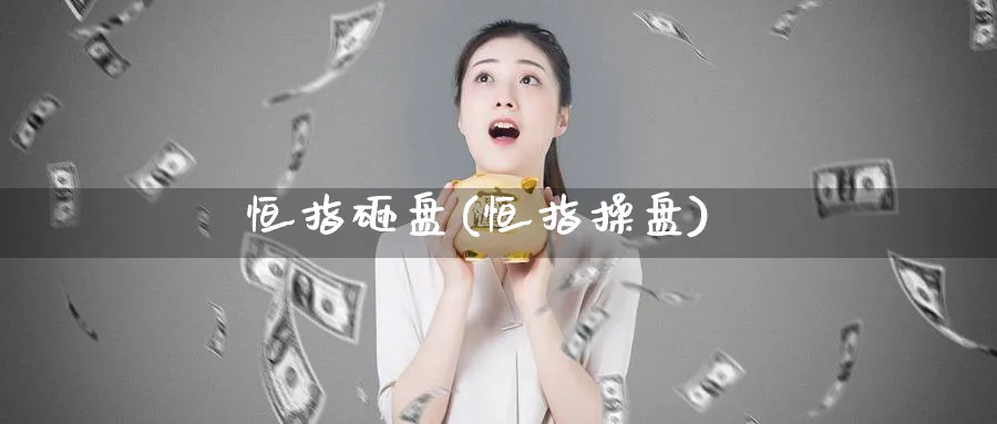 恒指砸盘(恒指操盘)_https://www.tian1ad.com_黄金直播室_第1张