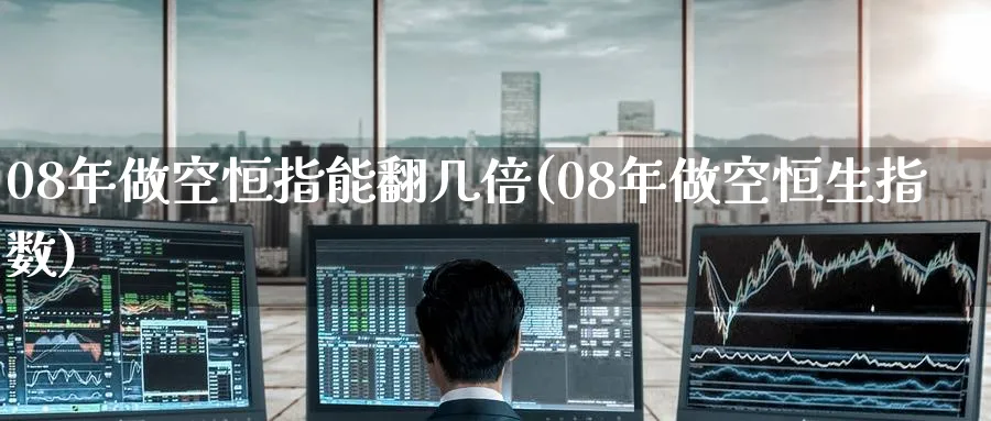 08年做空恒指能翻几倍(08年做空恒生指数)_https://www.tian1ad.com_黄金直播室_第1张