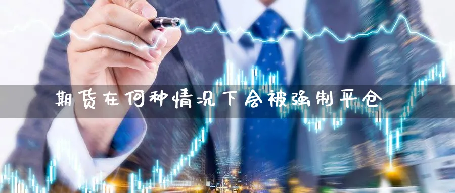 期货在何种情况下会被强制平仓_https://www.tian1ad.com_黄金直播室_第1张