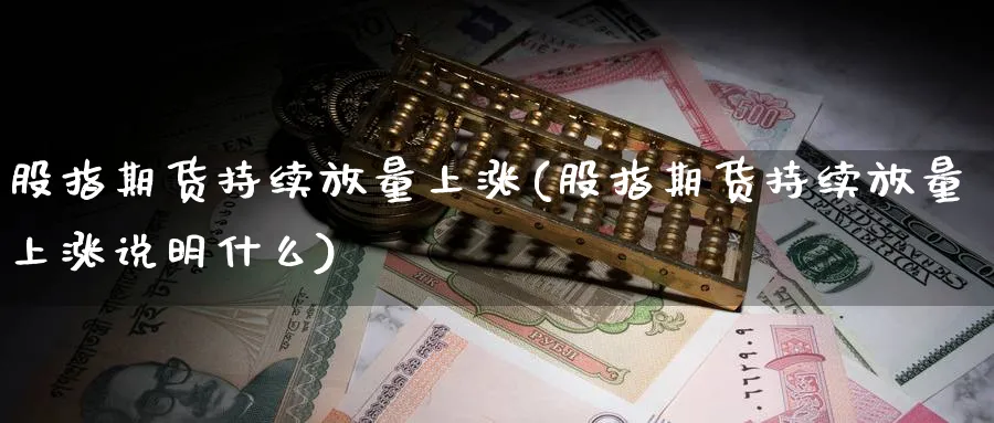 股指期货持续放量上涨(股指期货持续放量上涨说明什么)_黄金直播室_第1张_黄金直播室 股指期货持续放量上涨(股指期货持续放量上涨说明什么)_https://www.tian1ad.com_黄金直播室_第1张