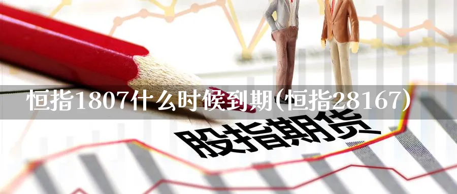 恒指1807什么时候到期(恒指28167)_https://www.tian1ad.com_铜期货_第1张