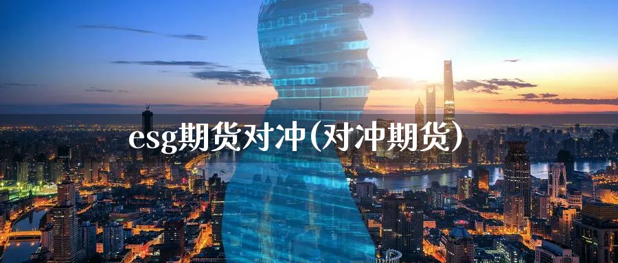 esg期货对冲(对冲期货)_https://www.tian1ad.com_黄金直播室_第1张