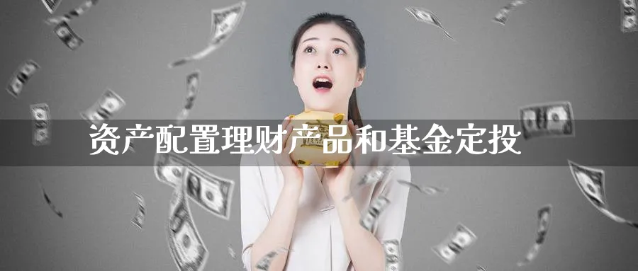 资产配置理财产品和基金定投_https://www.tian1ad.com_铜期货_第1张