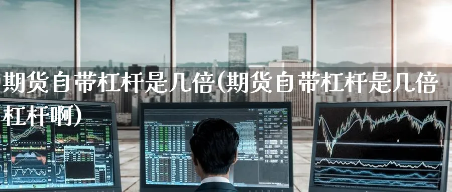 期货自带杠杆是几倍(期货自带杠杆是几倍杠杆啊)_黄金直播室_第1张_黄金直播室 期货自带杠杆是几倍(期货自带杠杆是几倍杠杆啊)_https://www.tian1ad.com_黄金直播室_第1张