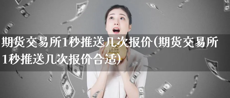 期货交易所1秒推送几次报价(期货交易所1秒推送几次报价合适)_期货学院_第1张_黄金直播室 期货交易所1秒推送几次报价(期货交易所1秒推送几次报价合适)_https://www.tian1ad.com_期货学院_第1张