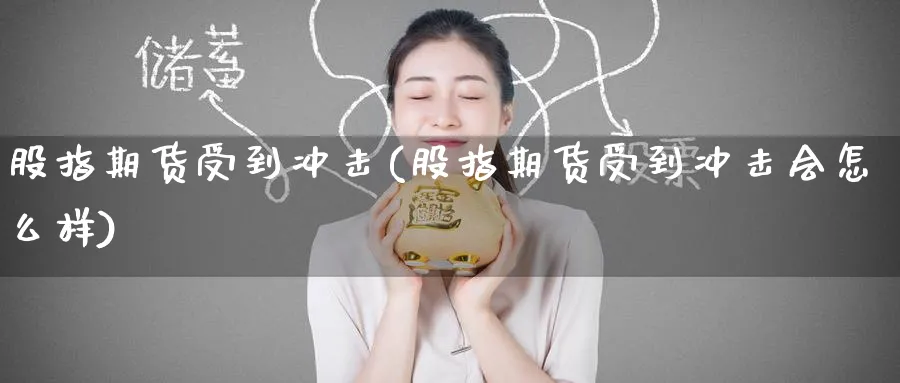 股指期货受到冲击(股指期货受到冲击会怎么样)_https://www.tian1ad.com_黄金期货_第1张