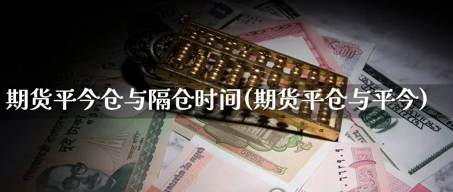 期货平今仓与隔仓时间(期货平仓与平今)_https://www.tian1ad.com_铜期货_第1张