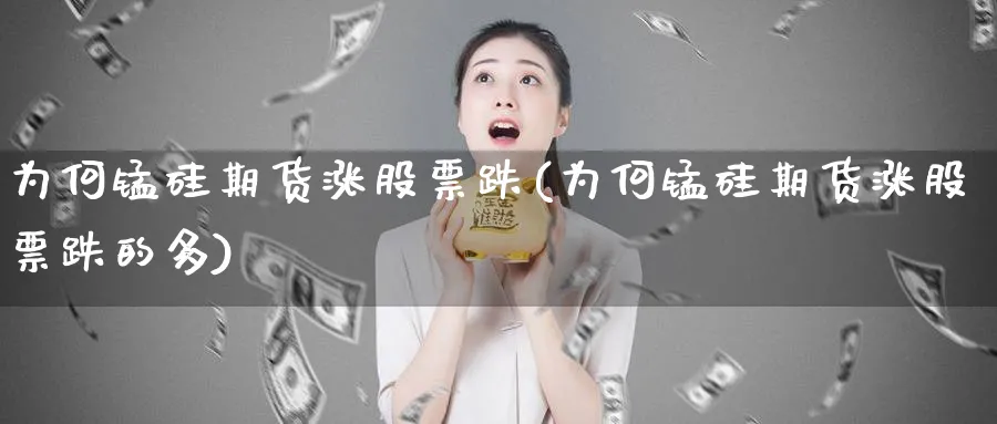 为何锰硅期货涨股票跌(为何锰硅期货涨股票跌的多)_https://www.tian1ad.com_黄金直播室_第1张