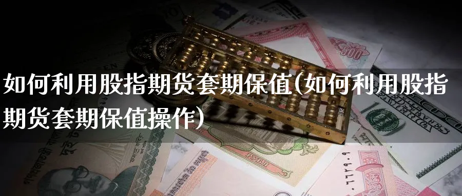 如何利用股指期货套期保值(如何利用股指期货套期保值操作)_黄金直播室_第1张_黄金直播室 如何利用股指期货套期保值(如何利用股指期货套期保值操作)_https://www.tian1ad.com_黄金直播室_第1张