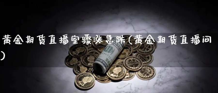 黄金期货直播室骤涨急跌(黄金期货直播间)_期货学院_第1张_黄金直播室 黄金期货直播室骤涨急跌(黄金期货直播间)_https://www.tian1ad.com_期货学院_第1张