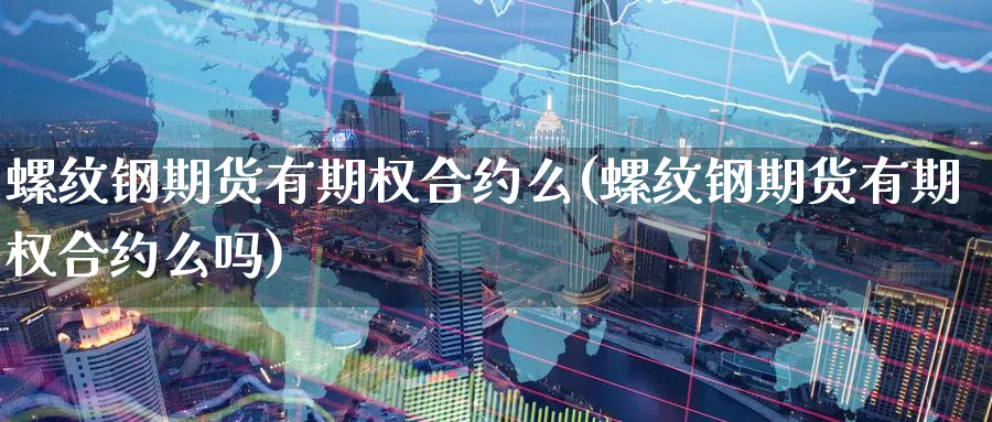 螺纹钢期货有期权合约么(螺纹钢期货有期权合约么吗)_https://www.tian1ad.com_铜期货_第1张