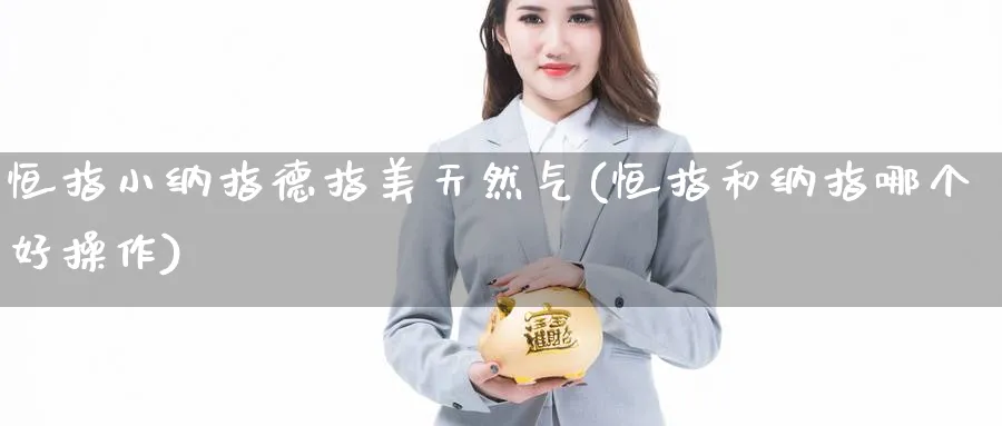 恒指小纳指德指美天然气(恒指和纳指哪个好操作)_https://www.tian1ad.com_铜期货_第1张