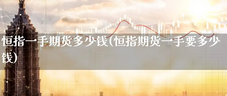 恒指一手期货多少钱(恒指期货一手要多少钱)_https://www.tian1ad.com_黄金期货_第1张