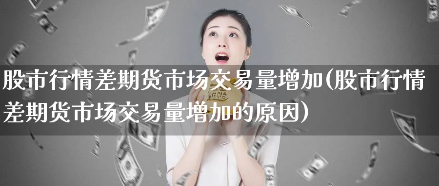 股市行情差期货市场交易量增加(股市行情差期货市场交易量增加的原因)_https://www.tian1ad.com_黄金期货_第1张