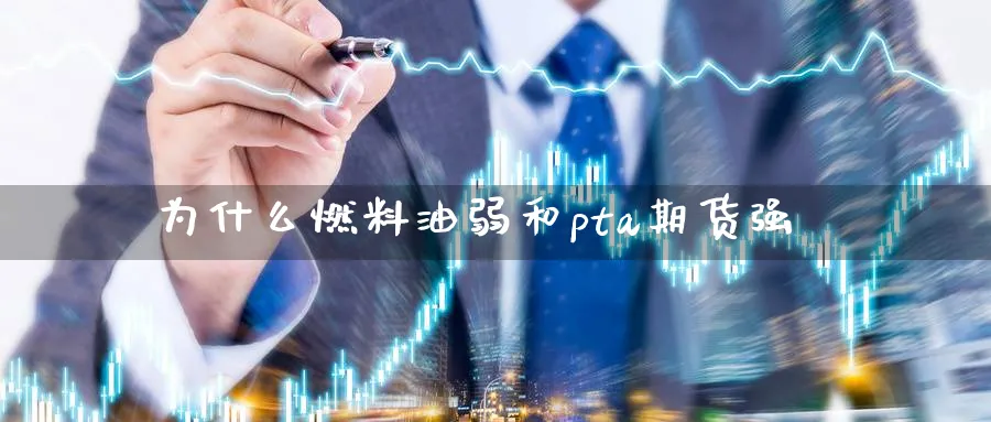 为什么燃料油弱和pta期货强_https://www.tian1ad.com_黄金期货_第1张