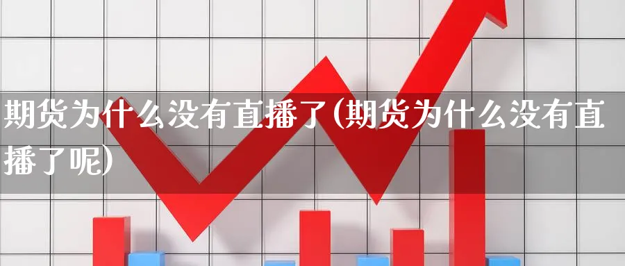 期货为什么没有直播了(期货为什么没有直播了呢)_https://www.tian1ad.com_黄金期货_第1张