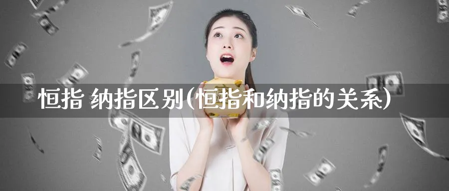恒指 纳指区别(恒指和纳指的关系)_https://www.tian1ad.com_黄金直播室_第1张