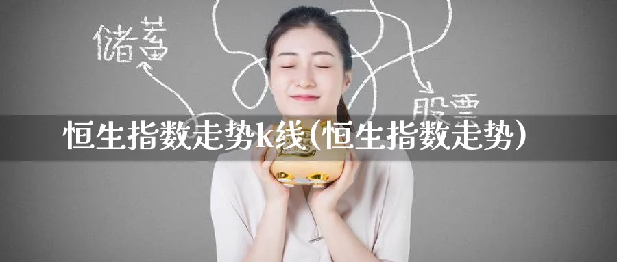 恒生指数走势k线(恒生指数走势)_https://www.tian1ad.com_黄金期货_第1张