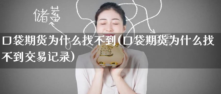 口袋期货为什么找不到(口袋期货为什么找不到交易记录)_黄金直播室_第1张_黄金直播室 口袋期货为什么找不到(口袋期货为什么找不到交易记录)_https://www.tian1ad.com_黄金直播室_第1张