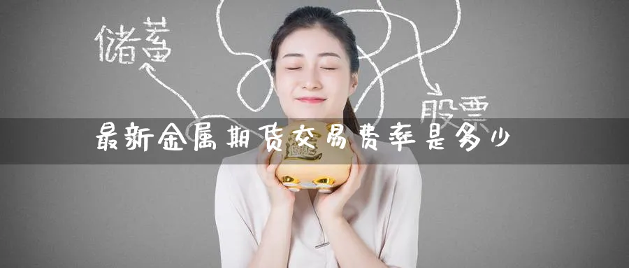 最新金属期货交易费率是多少_https://www.tian1ad.com_黄金期货_第1张