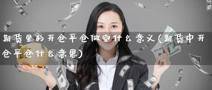 期货里的开仓平仓做空什么意义(期货中开仓平仓什么意思)_期货学院_第1张_黄金直播室 期货里的开仓平仓做空什么意义(期货中开仓平仓什么意思)_https://www.tian1ad.com_期货学院_第1张