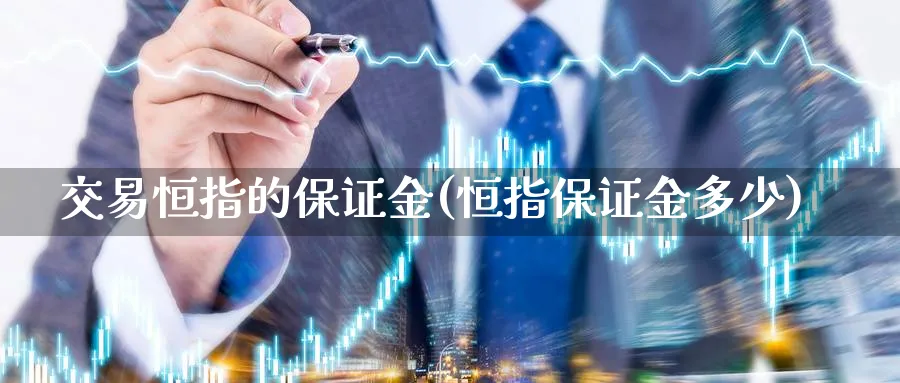 交易恒指的保证金(恒指保证金多少)_https://www.tian1ad.com_黄金期货_第1张