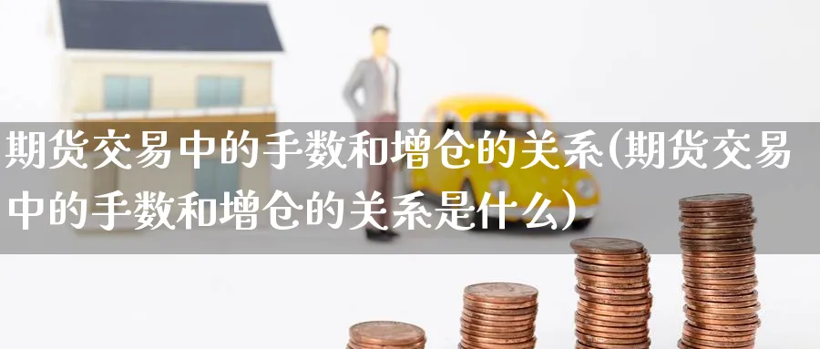 期货交易中的手数和增仓的关系(期货交易中的手数和增仓的关系是什么)_https://www.tian1ad.com_期货学院_第1张