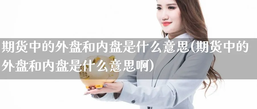期货中的外盘和内盘是什么意思(期货中的外盘和内盘是什么意思啊)_https://www.tian1ad.com_铜期货_第1张