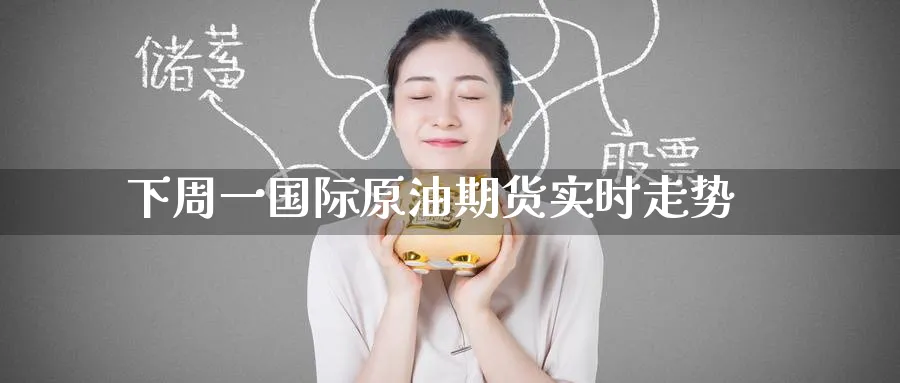 下周一国际原油期货实时走势_https://www.tian1ad.com_黄金直播室_第1张