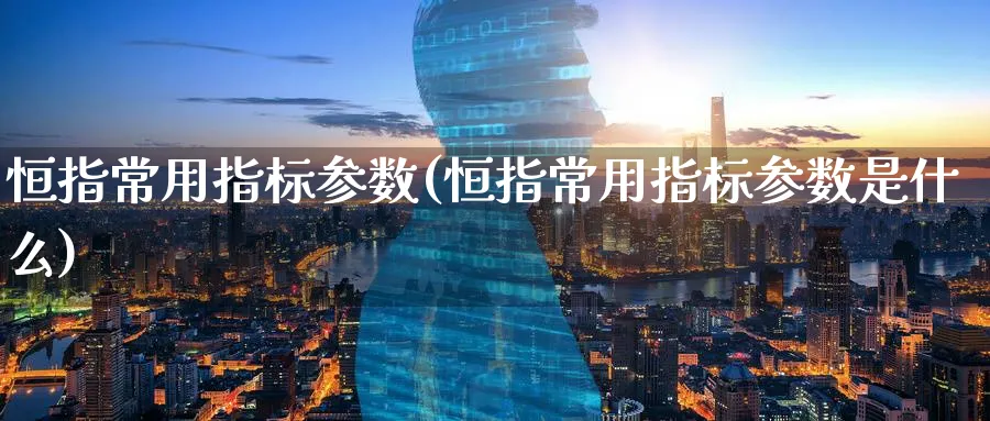 恒指常用指标参数(恒指常用指标参数是什么)_https://www.tian1ad.com_铜期货_第1张