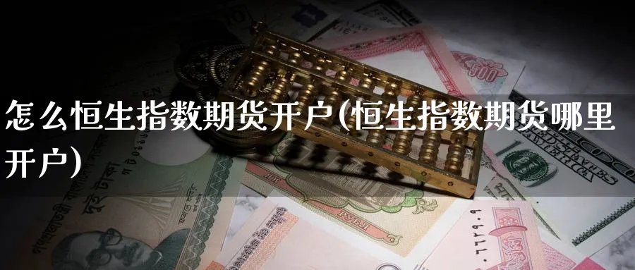 怎么恒生指数期货开户(恒生指数期货哪里开户)_https://www.tian1ad.com_黄金期货_第1张