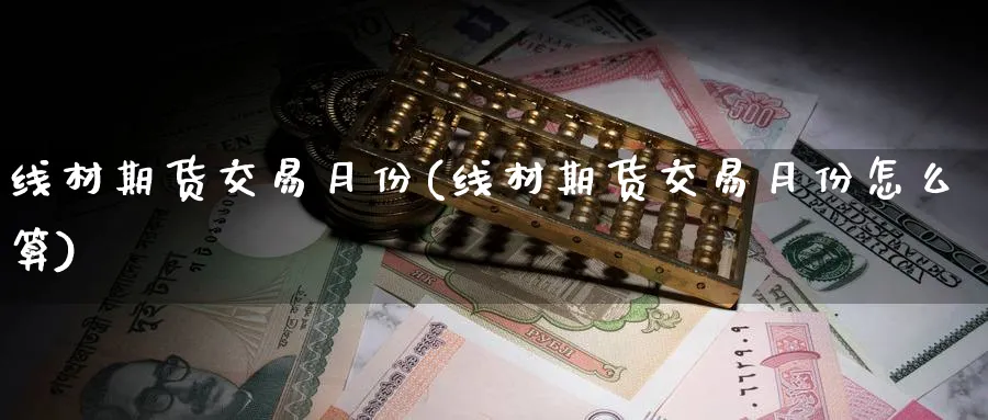 线材期货交易月份(线材期货交易月份怎么算)_黄金直播室_第1张_黄金直播室 线材期货交易月份(线材期货交易月份怎么算)_https://www.tian1ad.com_黄金直播室_第1张