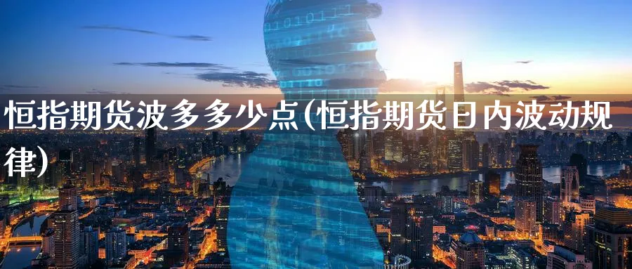 恒指期货波多多少点(恒指期货日内波动规律)_https://www.tian1ad.com_铜期货_第1张