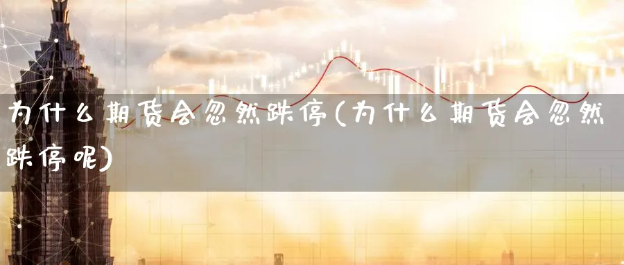 为什么期货会忽然跌停(为什么期货会忽然跌停呢)_https://www.tian1ad.com_黄金期货_第1张