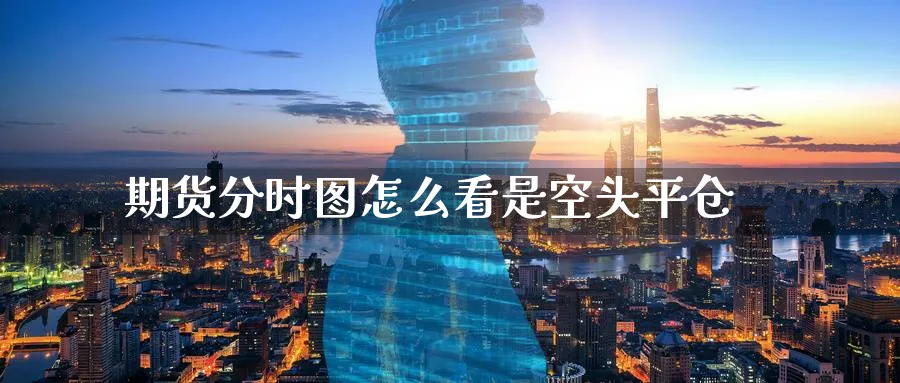 期货分时图怎么看是空头平仓_https://www.tian1ad.com_黄金期货_第1张