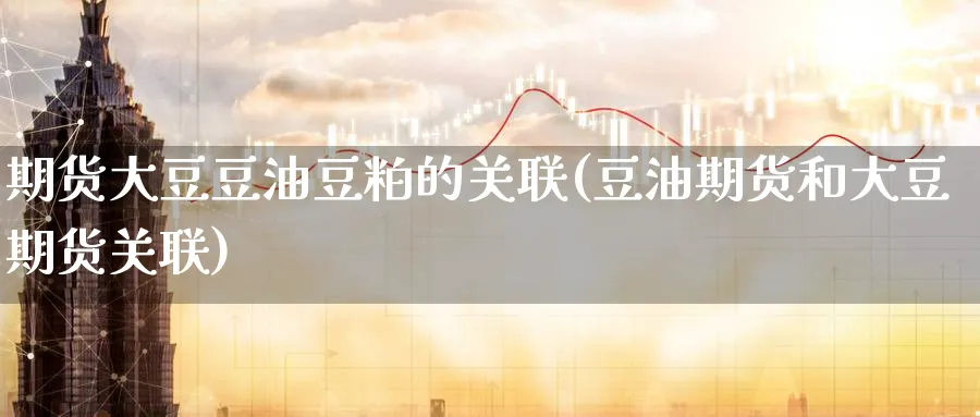 期货大豆豆油豆粕的关联(豆油期货和大豆期货关联)_黄金直播室_第1张_黄金直播室 期货大豆豆油豆粕的关联(豆油期货和大豆期货关联)_https://www.tian1ad.com_黄金直播室_第1张