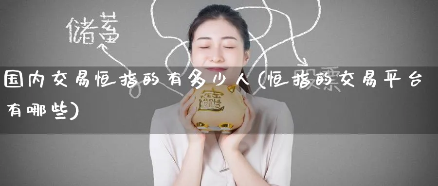 国内交易恒指的有多少人(恒指的交易平台有哪些)_期货学院_第1张_黄金直播室 国内交易恒指的有多少人(恒指的交易平台有哪些)_https://www.tian1ad.com_期货学院_第1张