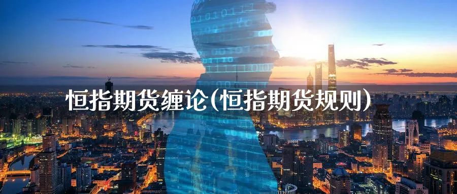 恒指期货缠论(恒指期货规则)_https://www.tian1ad.com_黄金直播室_第1张